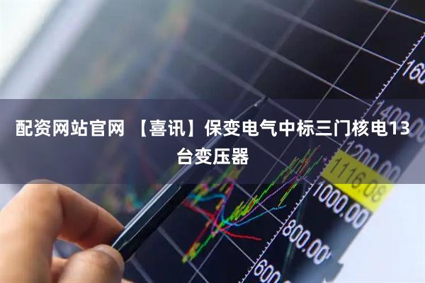 配资网站官网 【喜讯】保变电气中标三门核电13台变压器