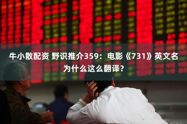 牛小散配资 野识推介359：电影《731》英文名为什么这么翻译？
