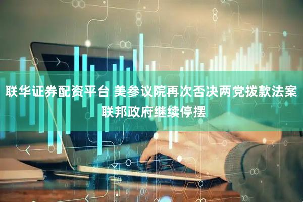 联华证券配资平台 美参议院再次否决两党拨款法案 联邦政府继续停摆