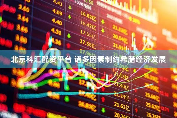 北京科汇配资平台 诸多因素制约希腊经济发展