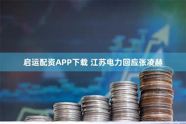 启运配资APP下载 江苏电力回应张凌赫