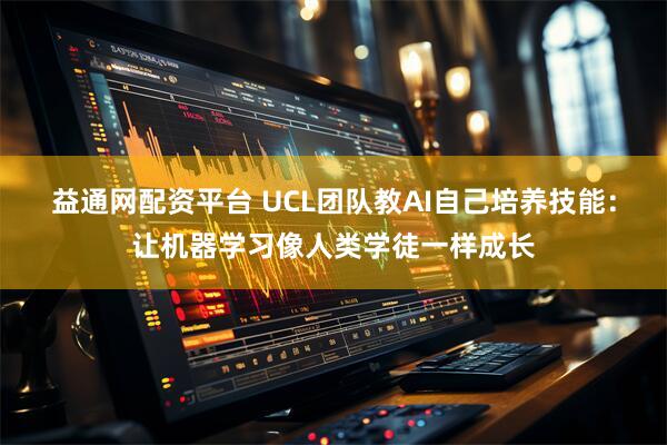 益通网配资平台 UCL团队教AI自己培养技能：让机器学习像人类学徒一样成长