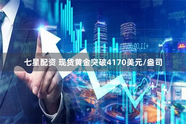 七星配资 现货黄金突破4170美元/盎司