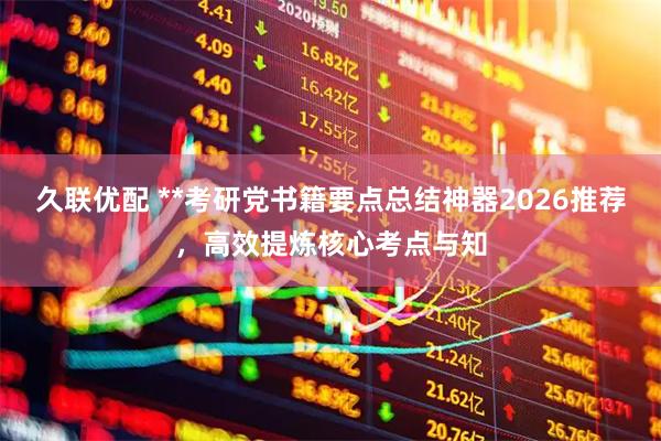 久联优配 **考研党书籍要点总结神器2026推荐，高效提炼核心考点与知